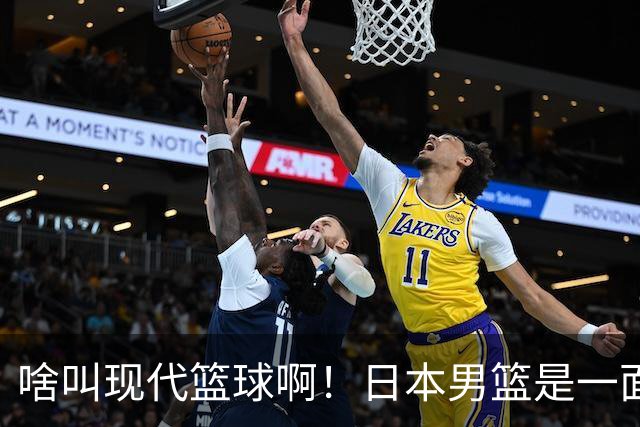 啥叫现代篮球啊！日本男篮是一面镜子 中国男篮落后就必然要挨打